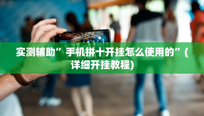 实测辅助”手机拼十开挂怎么使用的”(详细开挂教程)