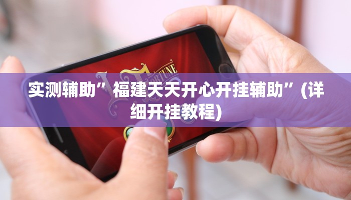 实测辅助”福建天天开心开挂辅助”(详细开挂教程)