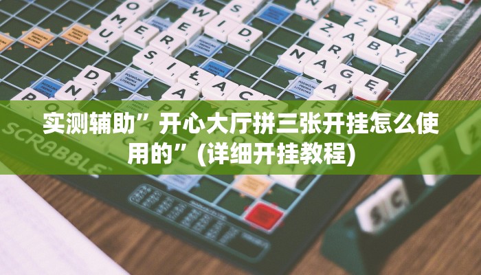 实测辅助”开心大厅拼三张开挂怎么使用的”(详细开挂教程)