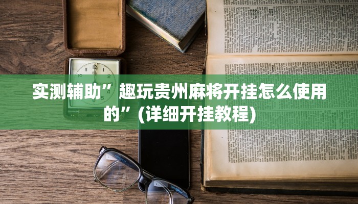 实测辅助”趣玩贵州麻将开挂怎么使用的”(详细开挂教程)