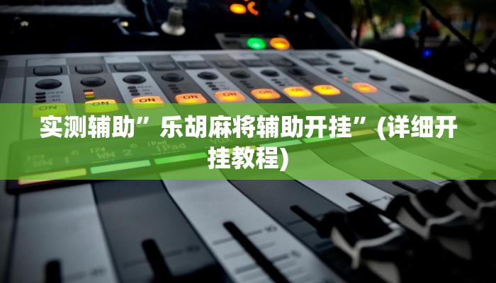 实测辅助”乐胡麻将辅助开挂”(详细开挂教程)