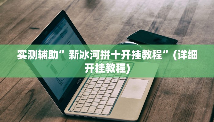 实测辅助”新冰河拼十开挂教程”(详细开挂教程)