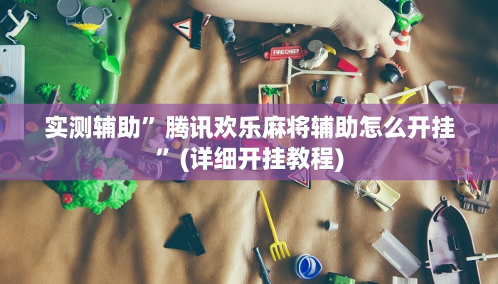 实测辅助”腾讯欢乐麻将辅助怎么开挂”(详细开挂教程)