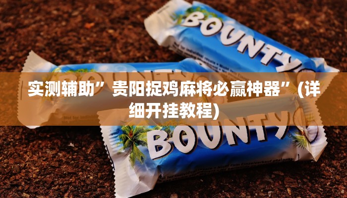实测辅助”贵阳捉鸡麻将必赢神器”(详细开挂教程)