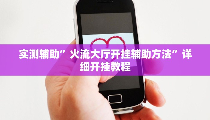 实测辅助”火流大厅开挂辅助方法”详细开挂教程