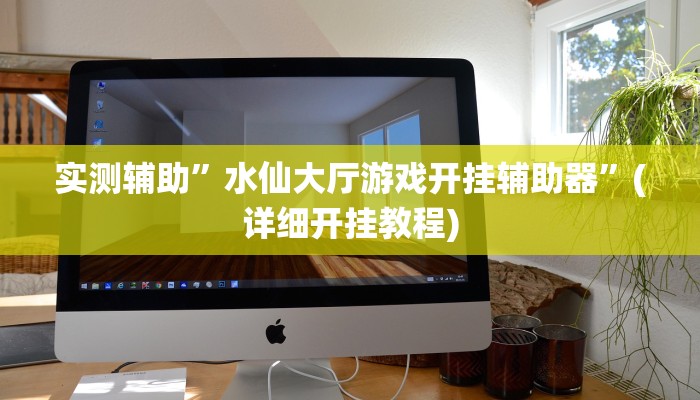 实测辅助”水仙大厅游戏开挂辅助器”(详细开挂教程)
