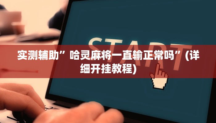实测辅助”哈灵麻将一直输正常吗”(详细开挂教程)