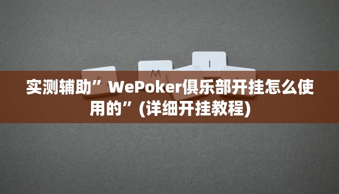 实测辅助”WePoker俱乐部开挂怎么使用的”(详细开挂教程)