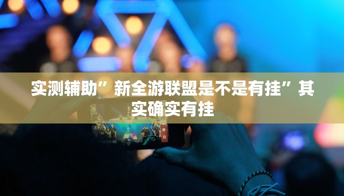 实测辅助”新全游联盟是不是有挂”其实确实有挂
