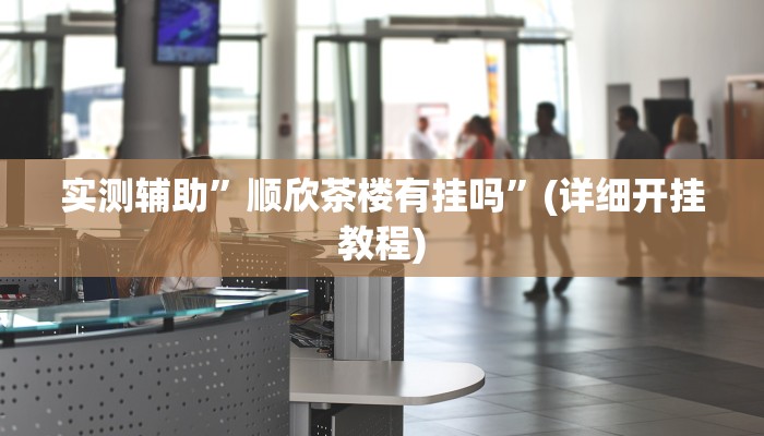 实测辅助”顺欣茶楼有挂吗”(详细开挂教程)