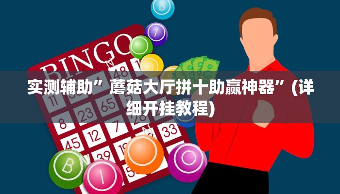 实测辅助”蘑菇大厅拼十助赢神器”(详细开挂教程)