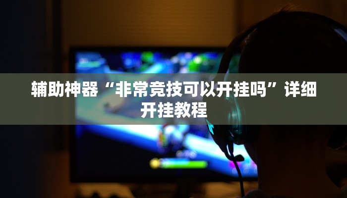 辅助神器“非常竞技可以开挂吗”详细开挂教程