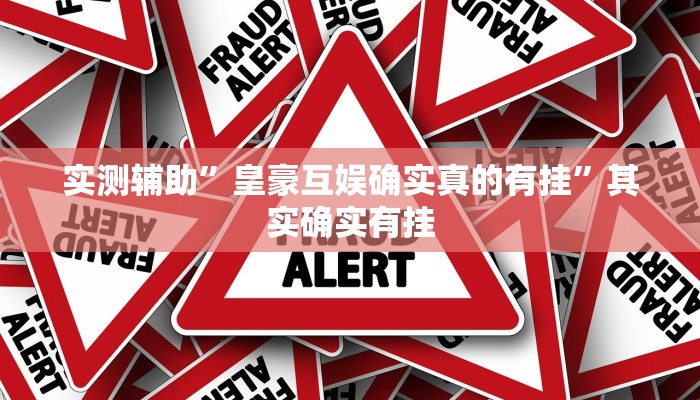 实测辅助”皇豪互娱确实真的有挂”其实确实有挂