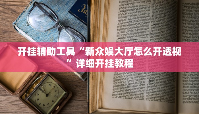 开挂辅助工具“新众娱大厅怎么开透视”详细开挂教程