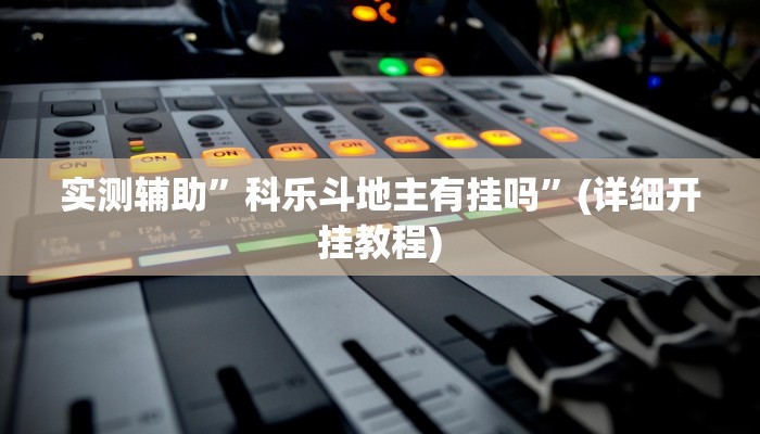 实测辅助”科乐斗地主有挂吗”(详细开挂教程)