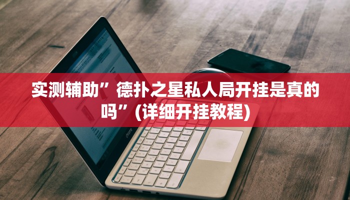 实测辅助”德扑之星私人局开挂是真的吗”(详细开挂教程)