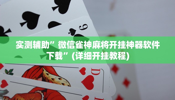实测辅助”微信雀神麻将开挂神器软件下载”(详细开挂教程)