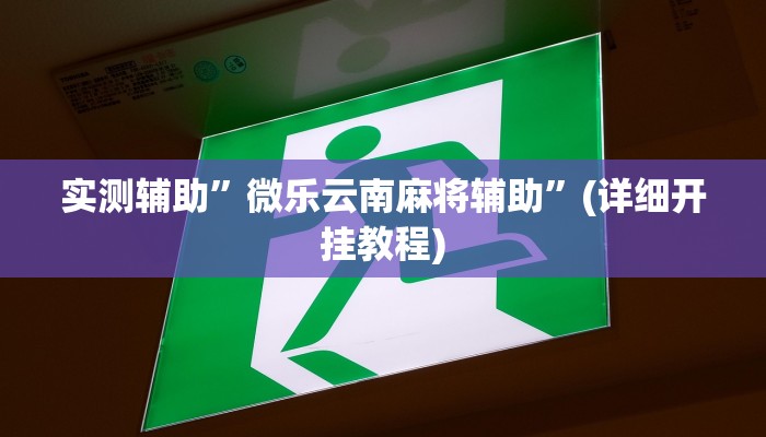 实测辅助”微乐云南麻将辅助”(详细开挂教程)