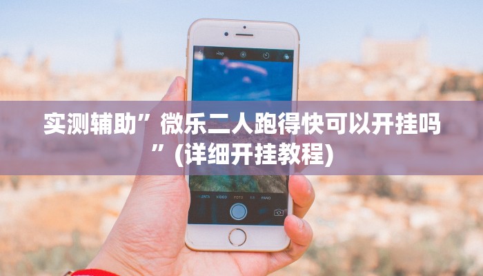 实测辅助”微乐二人跑得快可以开挂吗”(详细开挂教程)