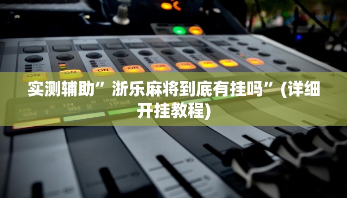 实测辅助”浙乐麻将到底有挂吗”(详细开挂教程)