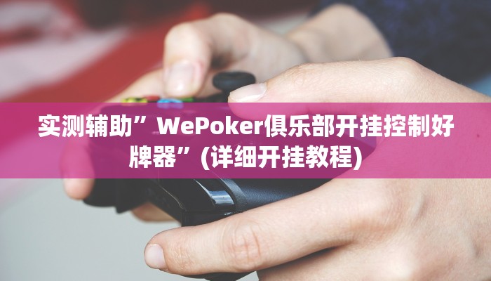 实测辅助”WePoker俱乐部开挂控制好牌器”(详细开挂教程)