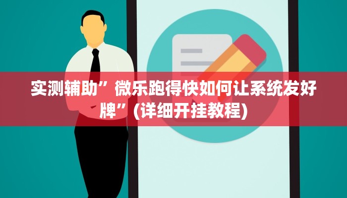 实测辅助”微乐跑得快如何让系统发好牌”(详细开挂教程)