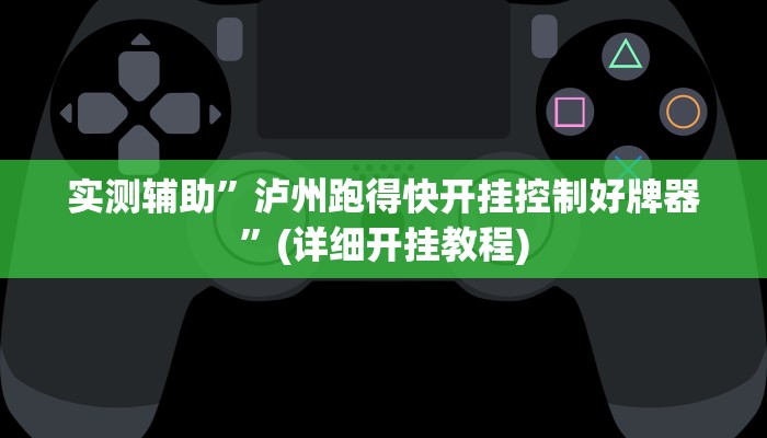 实测辅助”泸州跑得快开挂控制好牌器”(详细开挂教程)