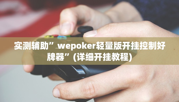实测辅助”wepoker轻量版开挂控制好牌器”(详细开挂教程)