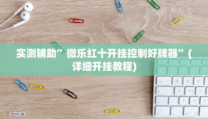实测辅助”微乐红十开挂控制好牌器”(详细开挂教程)