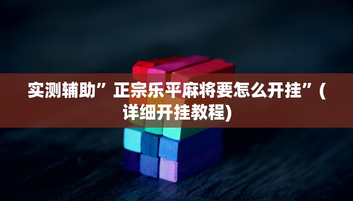 实测辅助”正宗乐平麻将要怎么开挂”(详细开挂教程)