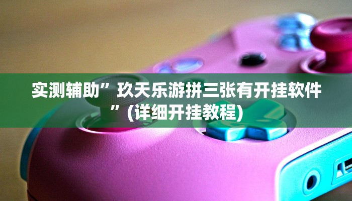 实测辅助”玖天乐游拼三张有开挂软件”(详细开挂教程)