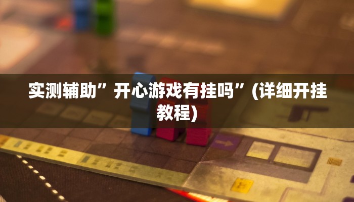 实测辅助”开心游戏有挂吗”(详细开挂教程)