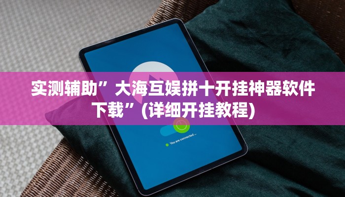 实测辅助”大海互娱拼十开挂神器软件下载”(详细开挂教程)