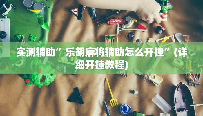 实测辅助”乐胡麻将辅助怎么开挂”(详细开挂教程)