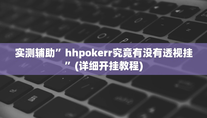 实测辅助”hhpokerr究竟有没有透视挂”(详细开挂教程)