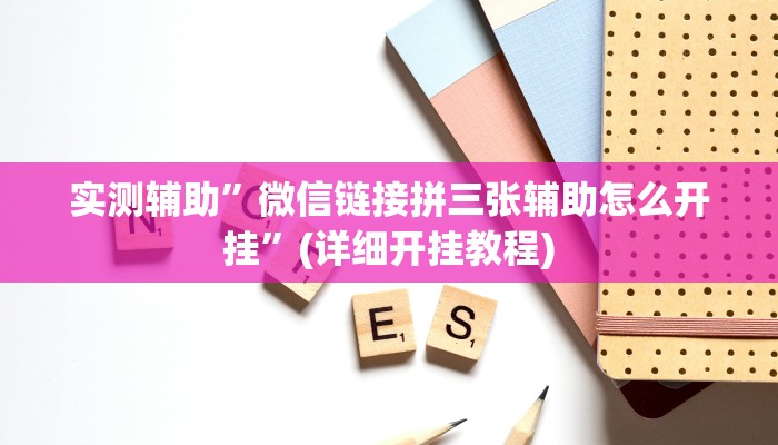 实测辅助”微信链接拼三张辅助怎么开挂”(详细开挂教程)