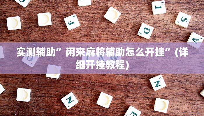 实测辅助”闲来麻将辅助怎么开挂”(详细开挂教程)