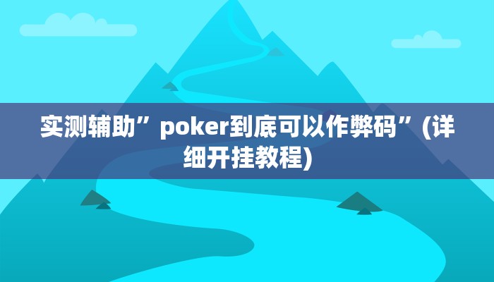 实测辅助”poker到底可以作弊码”(详细开挂教程)