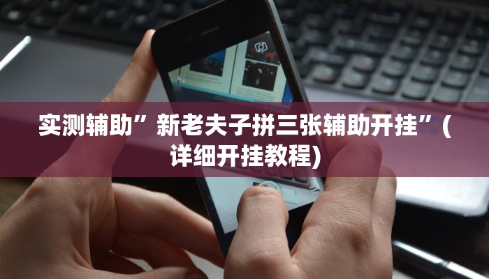 实测辅助”新老夫子拼三张辅助开挂”(详细开挂教程)