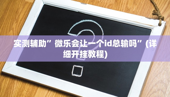 实测辅助”微乐会让一个id总输吗”(详细开挂教程)