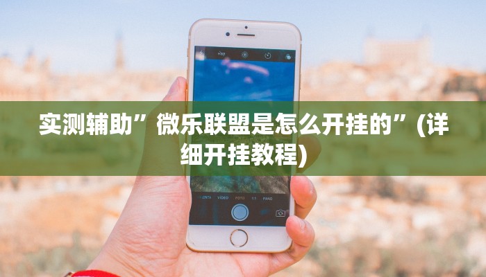 实测辅助”微乐联盟是怎么开挂的”(详细开挂教程)