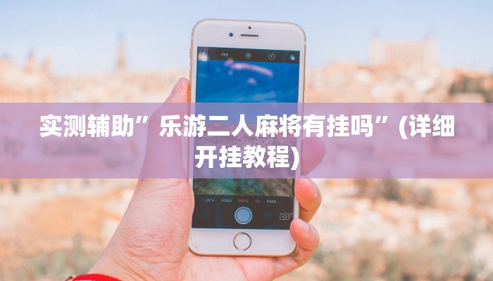 实测辅助”乐游二人麻将有挂吗”(详细开挂教程)