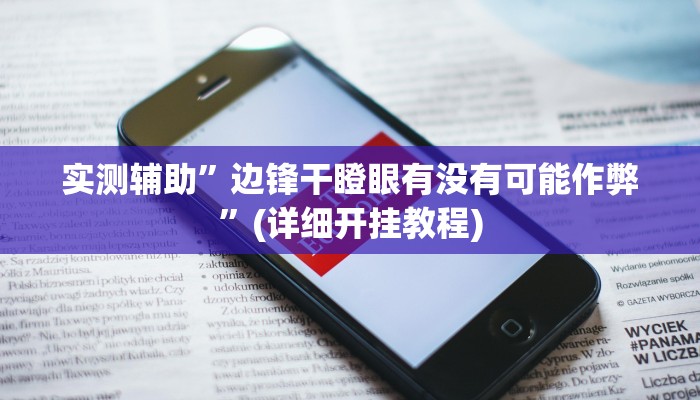 实测辅助”边锋干瞪眼有没有可能作弊”(详细开挂教程)