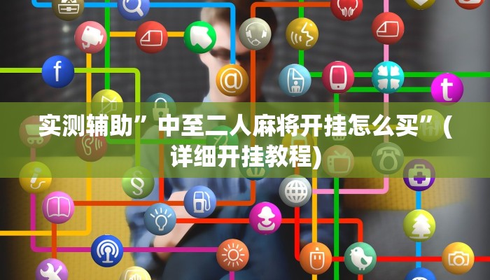 实测辅助”功夫川麻将开挂教程”(详细开挂教程)