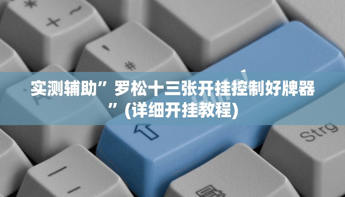实测辅助”罗松十三张开挂控制好牌器”(详细开挂教程)