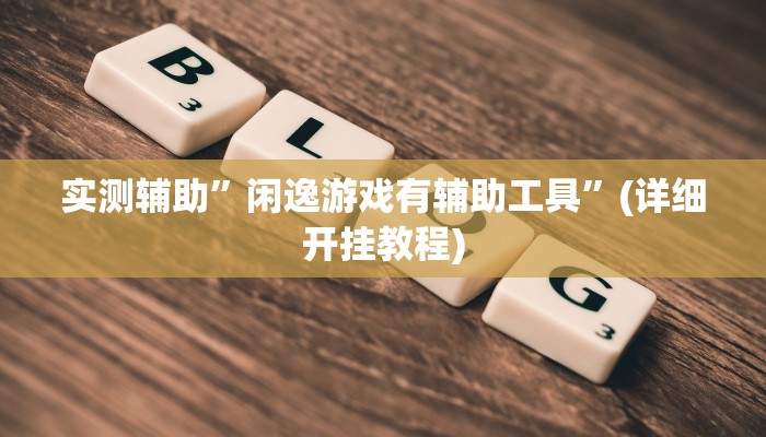 实测辅助”闲逸游戏有辅助工具”(详细开挂教程)