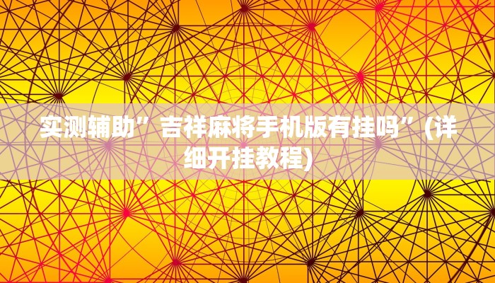 实测辅助”吉祥麻将手机版有挂吗”(详细开挂教程)