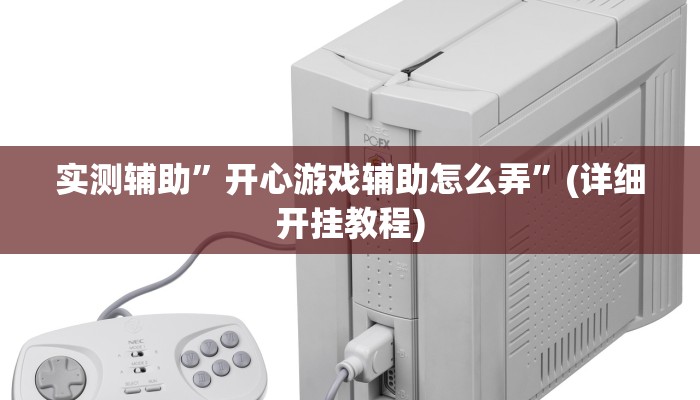实测辅助”开心游戏辅助怎么弄”(详细开挂教程)