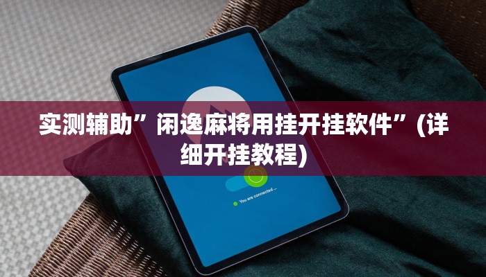 实测辅助”闲逸麻将用挂开挂软件”(详细开挂教程)