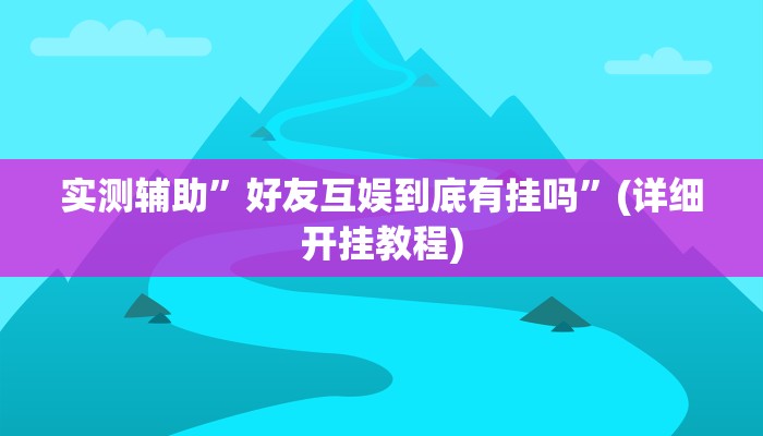 实测辅助”好友互娱到底有挂吗”(详细开挂教程)